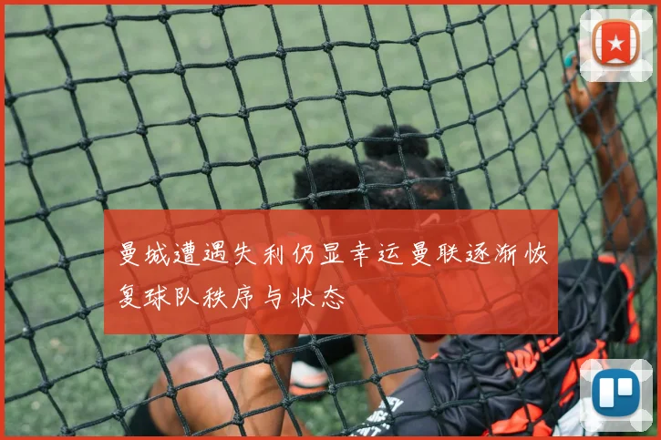 曼城遭遇失利仍显幸运曼联逐渐恢复球队秩序与状态