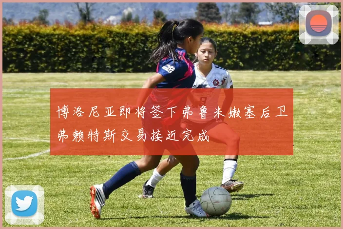 博洛尼亚即将签下弗鲁米嫩塞后卫弗赖特斯交易接近完成