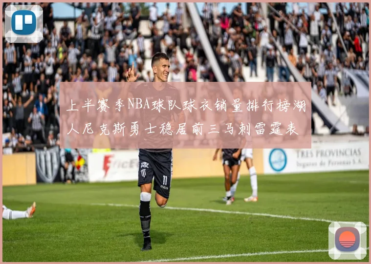 上半赛季NBA球队球衣销量排行榜湖人尼克斯勇士稳居前三马刺雷霆表现抢眼