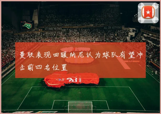 曼联表现回暖纳尼认为球队有望冲击前四名位置
