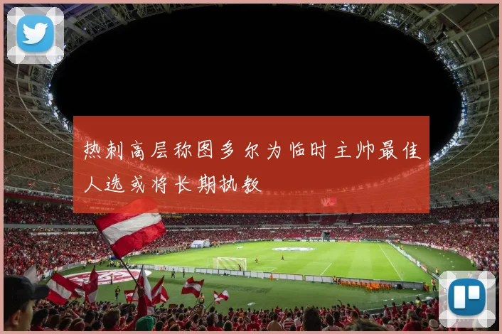 热刺高层称图多尔为临时主帅最佳人选或将长期执教