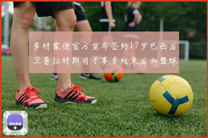 多特蒙德官方宣布签约17岁巴西后卫普拉特斯将于赛季结束后加盟球队