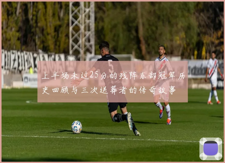 上半场未过25分的残阵东部冠军历史回顾与三次送葬者的传奇故事