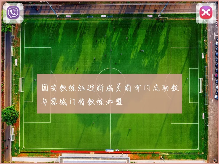 国安教练组迎新成员前津门虎助教与蓉城门将教练加盟