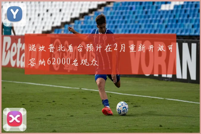 诺坎普北看台预计在2月重新开放可容纳62000名观众