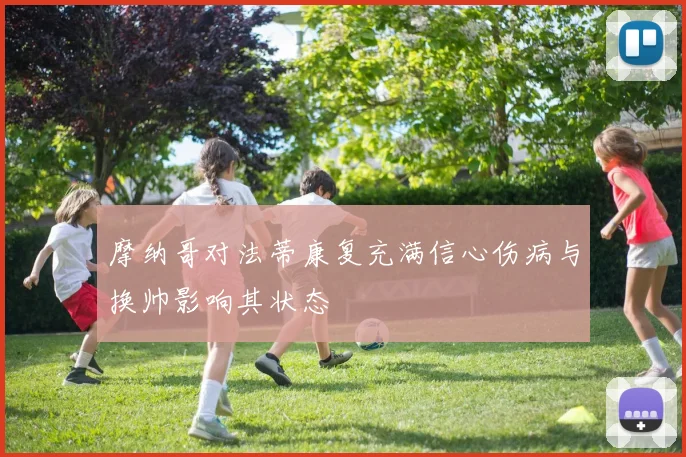 摩纳哥对法蒂康复充满信心伤病与换帅影响其状态