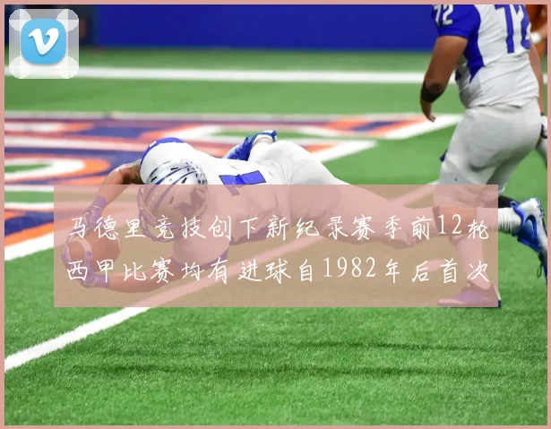马德里竞技创下新纪录赛季前12轮西甲比赛均有进球自1982年后首次实现