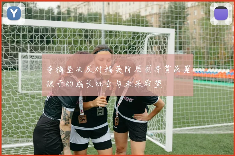 夸梅坚决反对精英阶层剥夺贫民窟孩子的成长机会与未来希望
