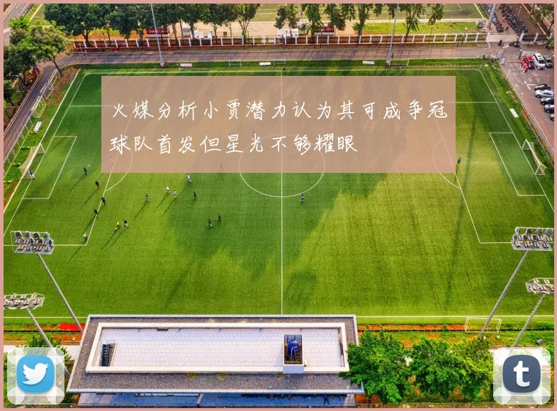 火媒分析小贾潜力认为其可成争冠球队首发但星光不够耀眼
