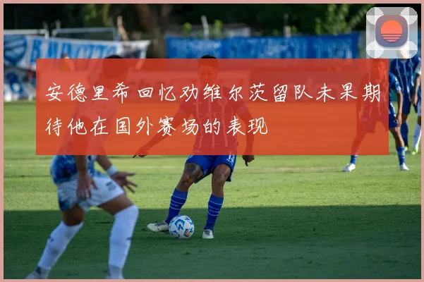 安德里希回忆劝维尔茨留队未果期待他在国外赛场的表现