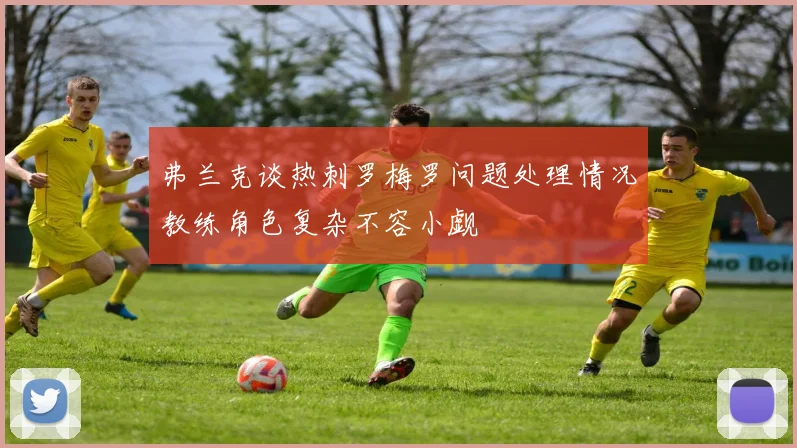 弗兰克谈热刺罗梅罗问题处理情况教练角色复杂不容小觑