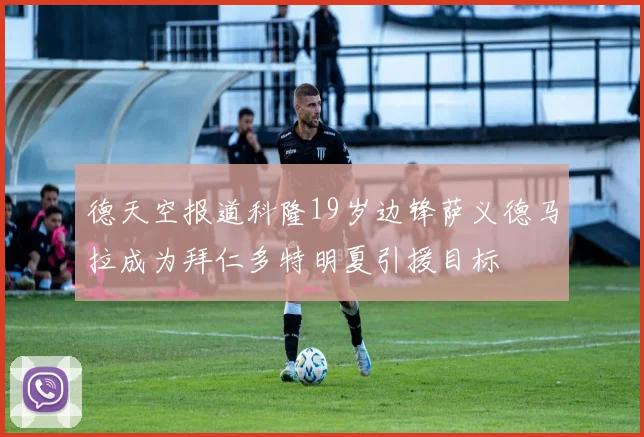 德天空报道科隆19岁边锋萨义德马拉成为拜仁多特明夏引援目标