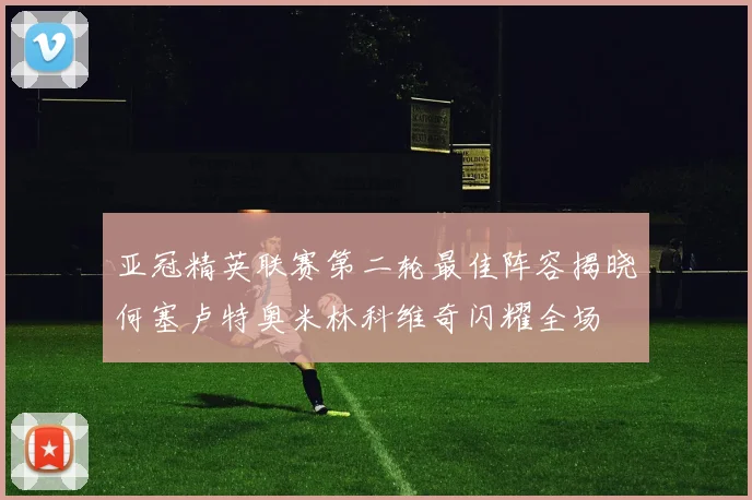 亚冠精英联赛第二轮最佳阵容揭晓何塞卢特奥米林科维奇闪耀全场