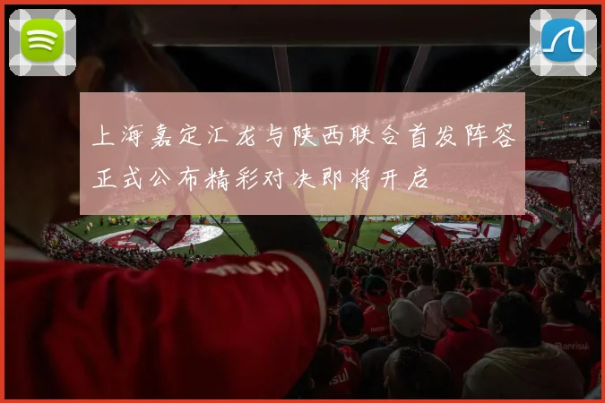 上海嘉定汇龙与陕西联合首发阵容正式公布精彩对决即将开启