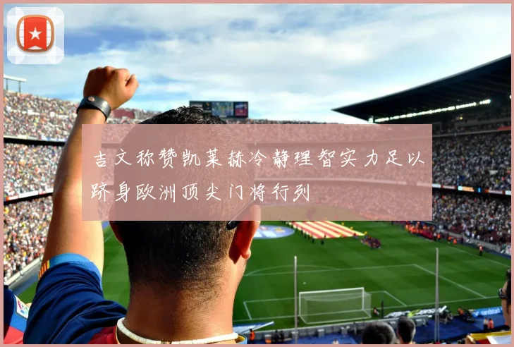 吉文称赞凯莱赫冷静理智实力足以跻身欧洲顶尖门将行列